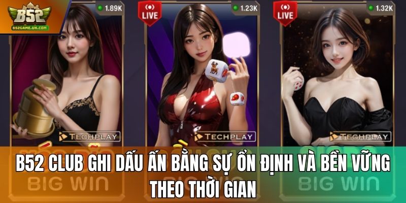 B52 Club ghi dấu ấn bằng sự ổn định và bền vững theo thời gian