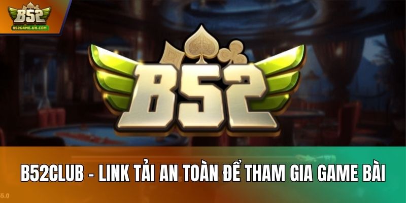B52Club – Link tải an toàn để tham gia game bài