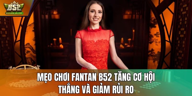 Mẹo chơi Fantan B52 tăng cơ hội thắng và giảm rủi ro