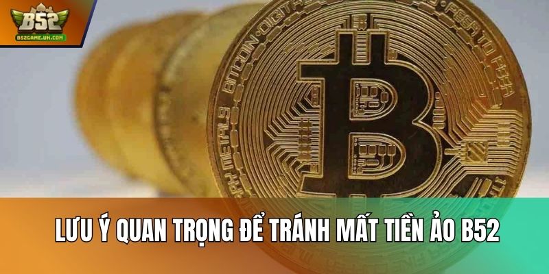 Lưu ý quan trọng để tránh mất tiền ảo B52