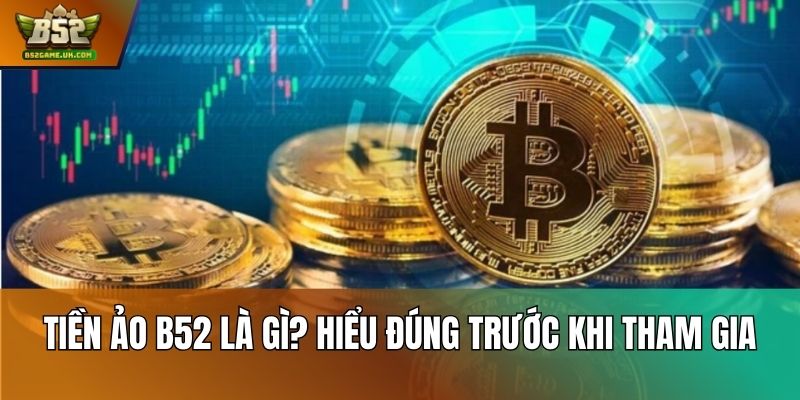 Tiền ảo B52 là gì? Hiểu đúng trước khi tham gia