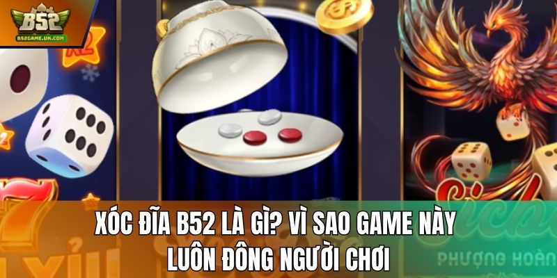 Xóc đĩa B52 là gì? Vì sao game này luôn đông người chơi